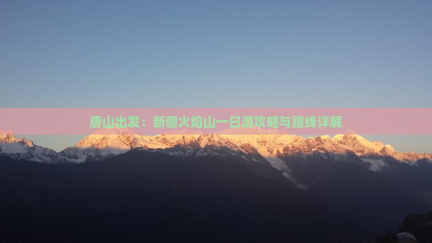 唐山出发：新疆火焰山一日游攻略与路线详解