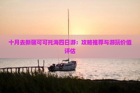 十月去新疆可可托海四日游：攻略推荐与游玩价值评估