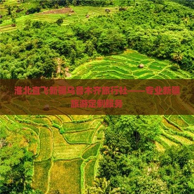 淮北直飞新疆乌鲁木齐旅行社——专业新疆旅游定制服务