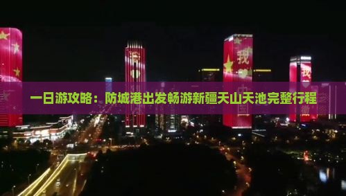 一日游攻略：防城港出发畅游新疆天山天池完整行程