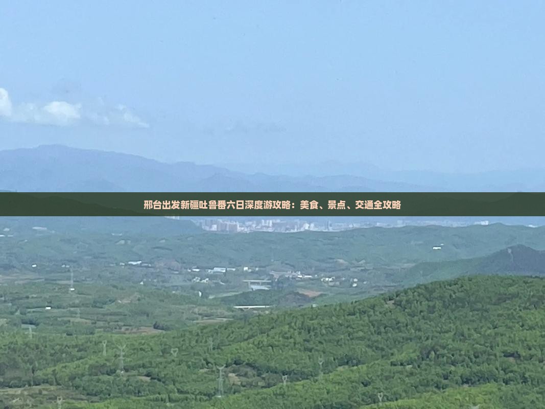 邢台出发新疆吐鲁番六日深度游攻略：美食、景点、交通全攻略