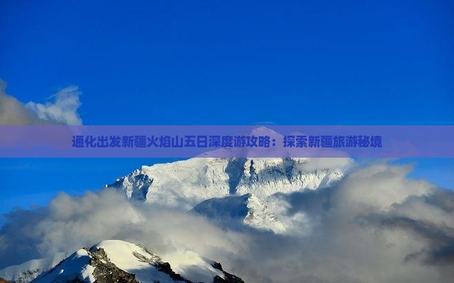 通化出发新疆火焰山五日深度游攻略：探索新疆旅游秘境