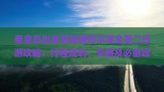 秦皇岛出发至新疆布尔津全景二日游攻略：行程规划、交通及必备攻略