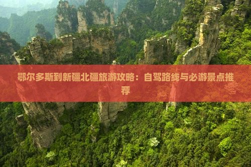 鄂尔多斯到新疆北疆旅游攻略：自驾路线与必游景点推荐