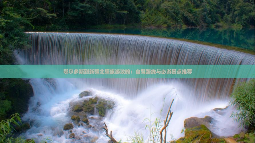 鄂尔多斯到新疆北疆旅游攻略：自驾路线与必游景点推荐