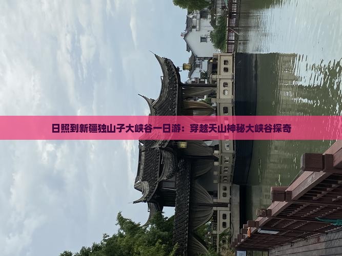 日照到新疆独山子大峡谷一日游：穿越天山神秘大峡谷探奇