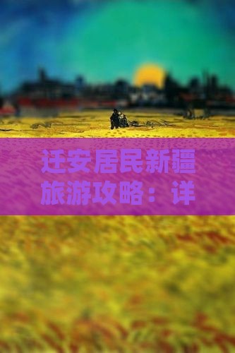 迁安居民新疆旅游攻略：详解景点路线与游玩