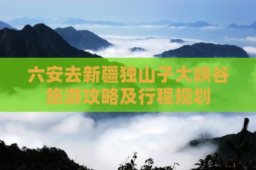 六安去新疆独山子大峡谷旅游攻略及行程规划