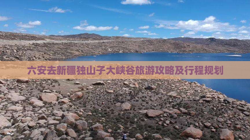六安去新疆独山子大峡谷旅游攻略及行程规划