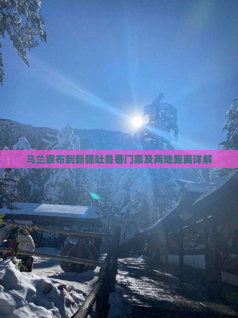 乌兰察布到新疆吐鲁番门票及两地距离详解