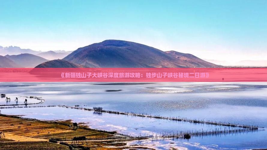 《新疆独山子大峡谷深度旅游攻略：独步山子峡谷秘境二日游》