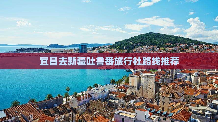宜昌去新疆吐鲁番旅行社路线推荐
