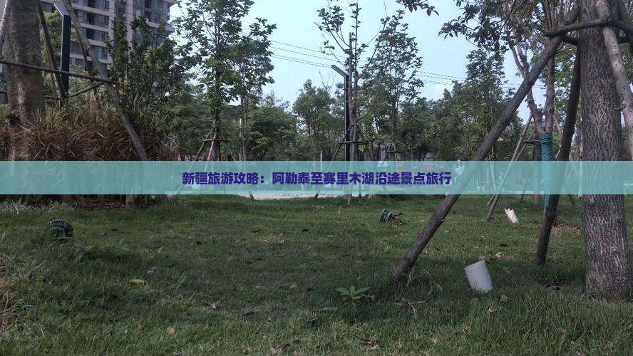新疆旅游攻略：阿勒泰至赛里木湖沿途景点旅行