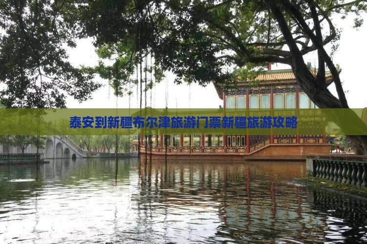 泰安到新疆布尔津旅游门票新疆旅游攻略