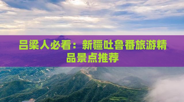 吕梁人必看：新疆吐鲁番旅游精品景点推荐
