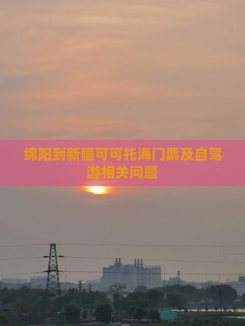 绵阳到新疆可可托海门票及自驾游相关问题