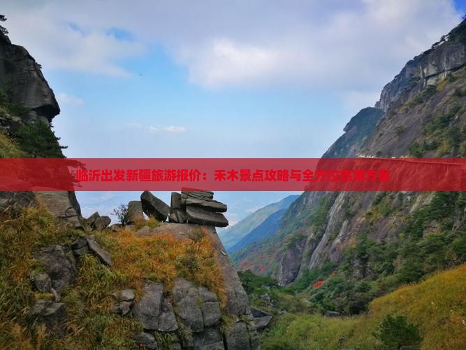 临沂出发新疆旅游报价：禾木景点攻略与全方位旅游方案