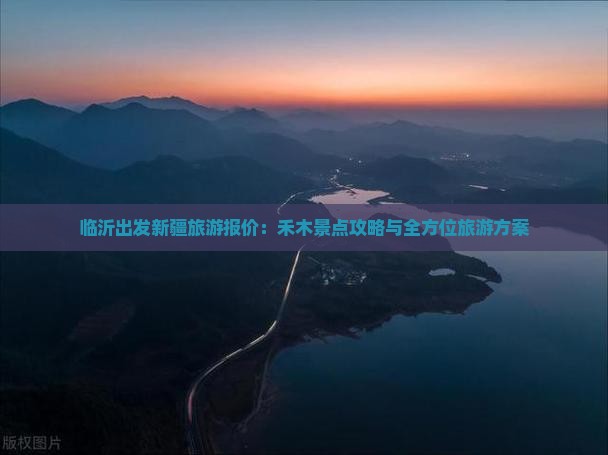 临沂出发新疆旅游报价：禾木景点攻略与全方位旅游方案