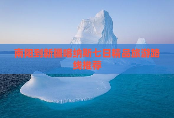 南阳到新疆喀纳斯七日精品旅游路线推荐