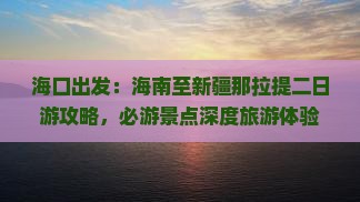 海口出发：海南至新疆那拉提二日游攻略，必游景点深度旅游体验