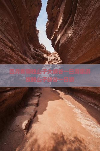 四月新疆独山子大峡谷一日游旅游攻略山子峡谷一日游