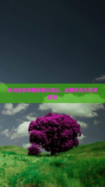 长治出发探秘新疆火焰山、丝路风光六日深度游