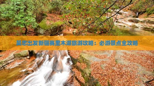 吴忠出发新疆赛里木湖旅游攻略：必游景点全攻略