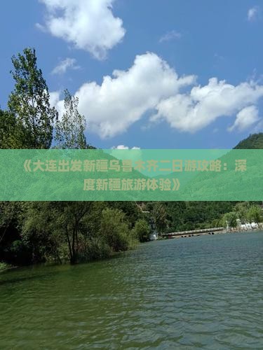 《大连出发新疆乌鲁木齐二日游攻略：深度新疆旅游体验》