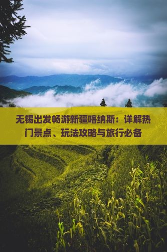 无锡出发畅游新疆喀纳斯：详解热门景点、玩法攻略与旅行必备