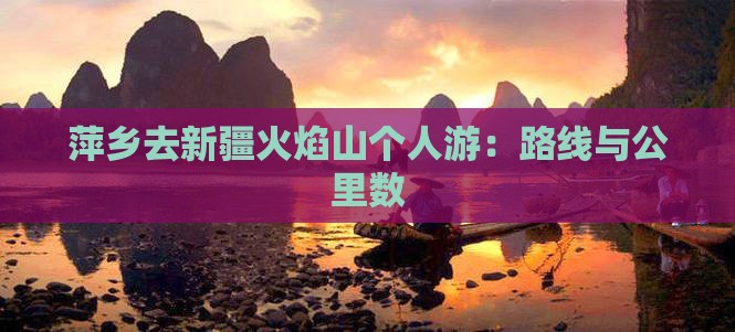 萍乡去新疆火焰山个人游：路线与公里数