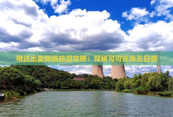 宿迁出发新疆旅游攻略：探秘可可托海五日游
