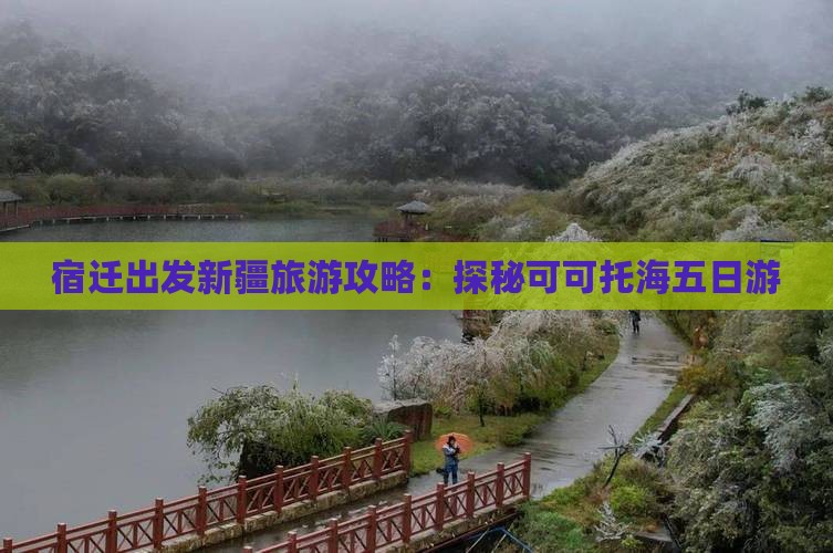 宿迁出发新疆旅游攻略：探秘可可托海五日游