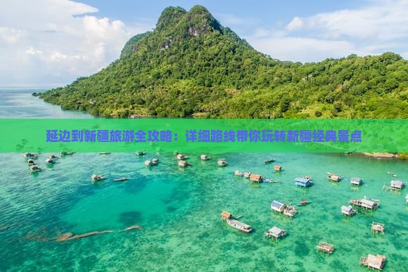 延边到新疆旅游全攻略：详细路线带你玩转新疆经典景点