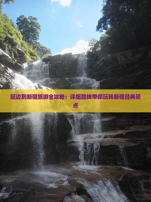 延边到新疆旅游全攻略：详细路线带你玩转新疆经典景点