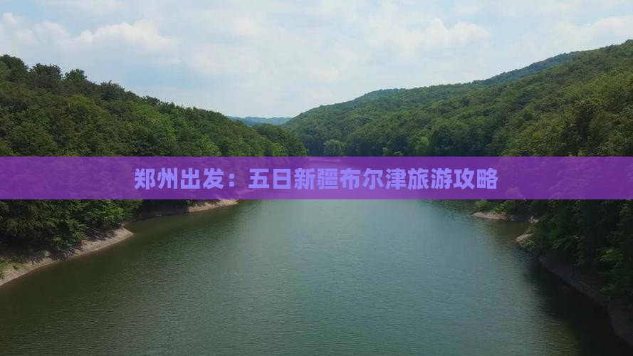 郑州出发：五日新疆布尔津旅游攻略