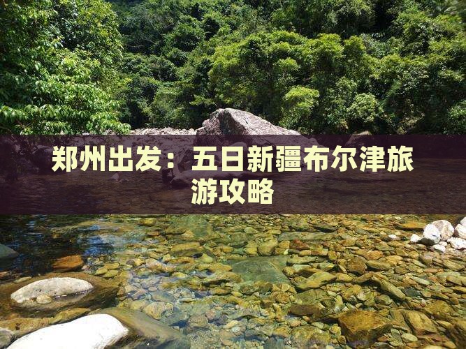 郑州出发：五日新疆布尔津旅游攻略