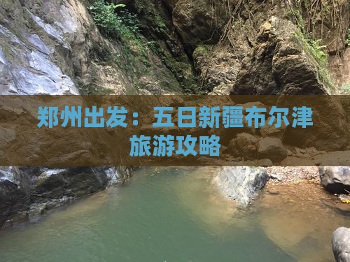 郑州出发：五日新疆布尔津旅游攻略