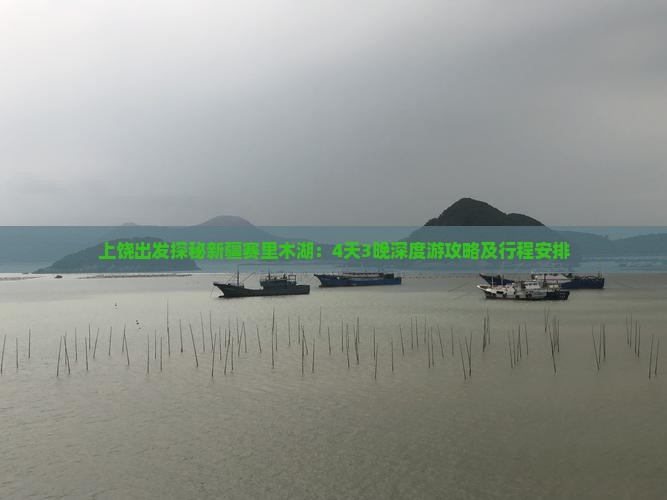 上饶出发探秘新疆赛里木湖：4天3晚深度游攻略及行程安排