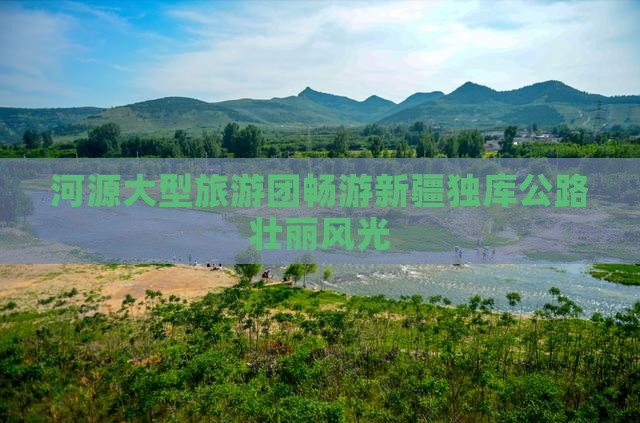 河源大型旅游团畅游新疆独库公路壮丽风光