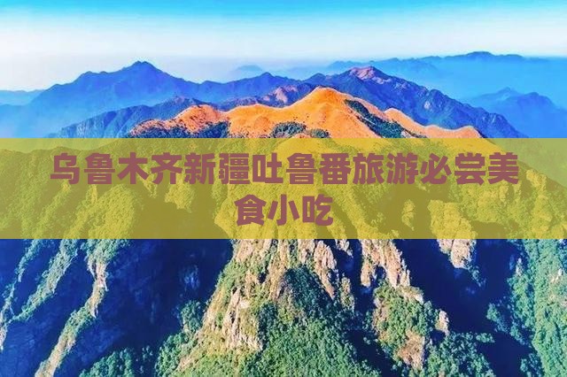 乌鲁木齐新疆吐鲁番旅游必尝美食小吃