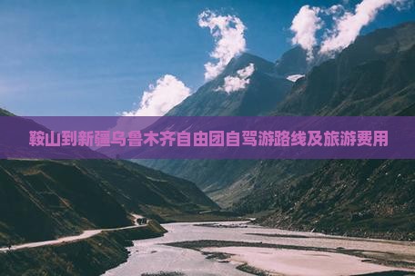 鞍山到新疆乌鲁木齐自由团自驾游路线及旅游费用