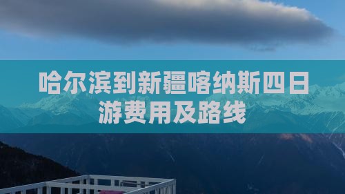 哈尔滨到新疆喀纳斯四日游费用及路线