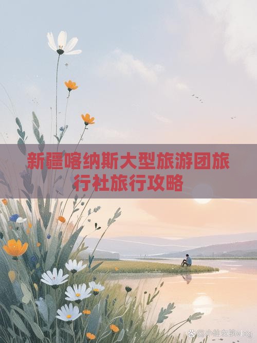 新疆喀纳斯大型旅游团旅行社旅行攻略