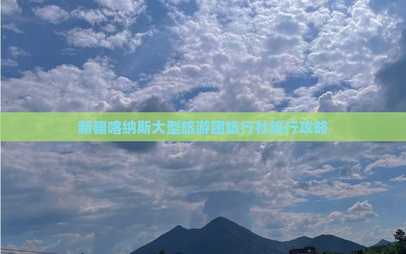 新疆喀纳斯大型旅游团旅行社旅行攻略