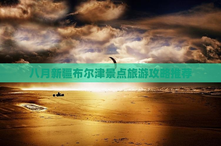 八月新疆布尔津景点旅游攻略推荐