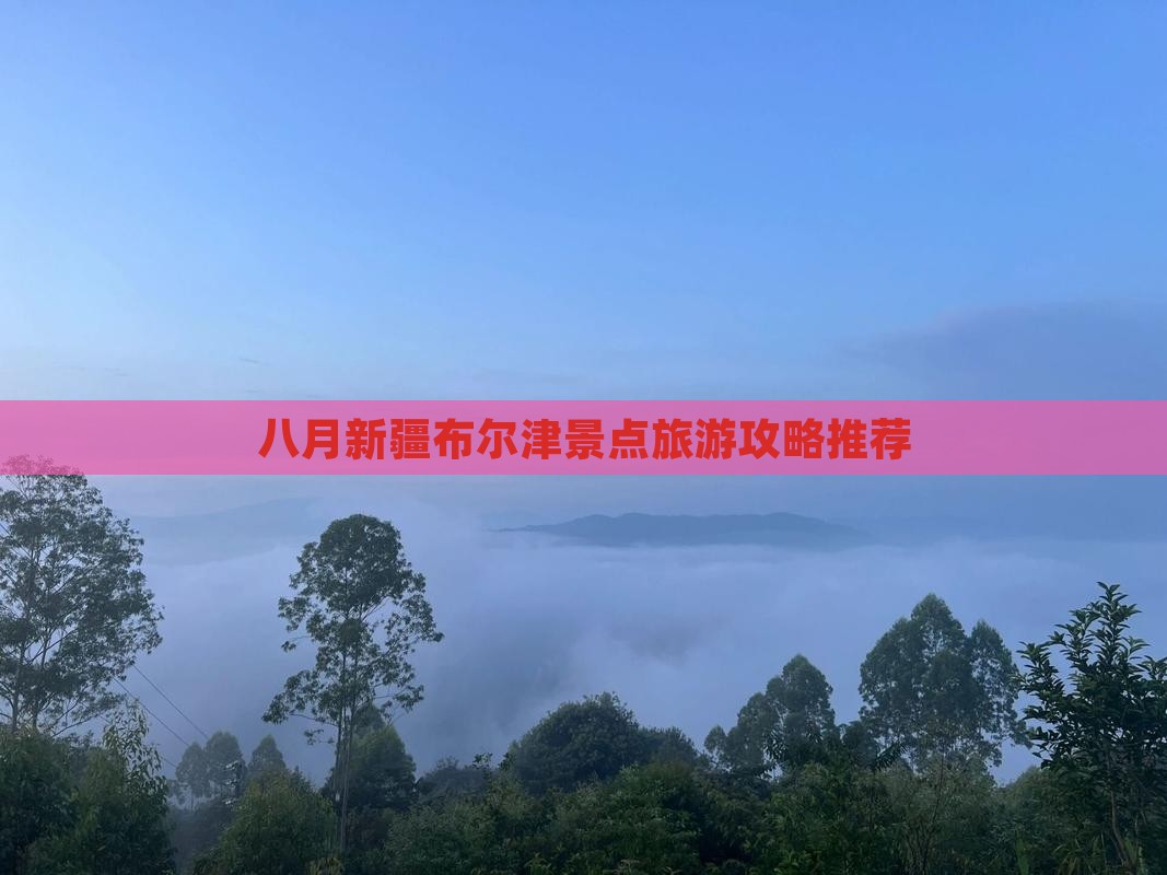 八月新疆布尔津景点旅游攻略推荐