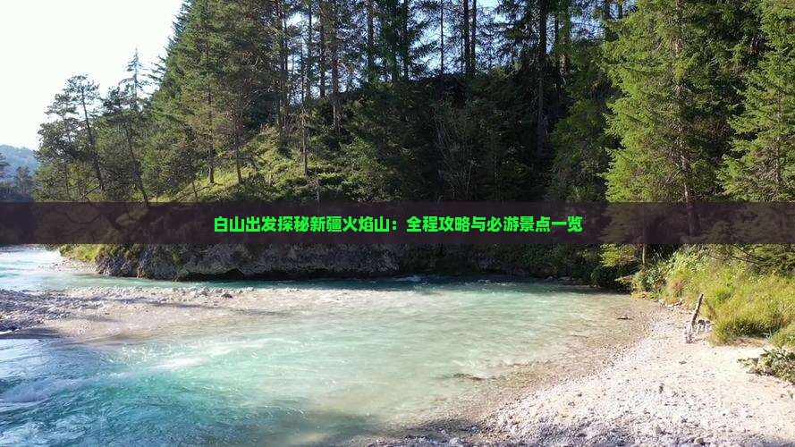 白山出发探秘新疆火焰山：全程攻略与必游景点一览