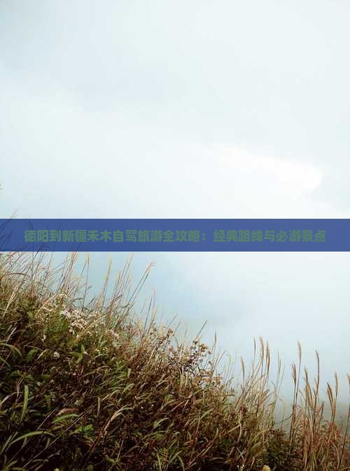 德阳到新疆禾木自驾旅游全攻略：经典路线与必游景点