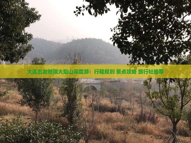 大连出发新疆火焰山深度游：行程规划+景点攻略+旅行社推荐