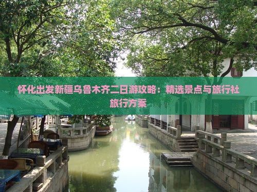 怀化出发新疆乌鲁木齐二日游攻略：精选景点与旅行社旅行方案